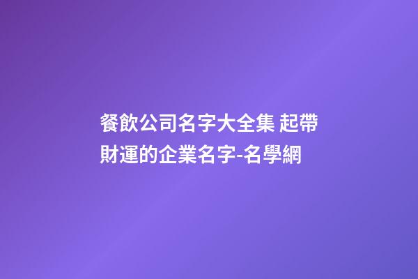 餐飲公司名字大全集 起帶財運的企業名字-名學網-第1張-公司起名-玄機派
